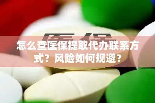 怎么查医保提取代办联系方式？风险如何规避？